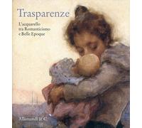 Trasparenze. L'Acquarello tra Romanticismo e Belle Èpoque - [Umberto Allemandi]