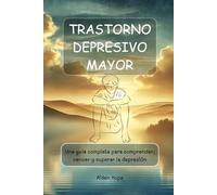 TRASTORNO DEPRESIVO MAYOR: Una guía completa para comprender, vencer y superar la depresión