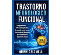 Trastorno neurológico funcional: Comprender los síntomas inexplicables, la conexión mente-cuerpo, los desafíos del diagnóstico y las estrategias de tratamiento eficaces