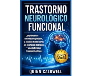 Trastorno neurológico funcional: Comprender los síntomas inexplicables, la conexión mente-cuerpo, los desafíos del diagnóstico y las estrategias de tratamiento eficaces
