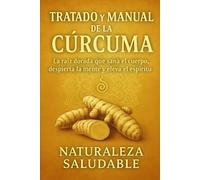 TRATADO Y MANUAL COMPLETO DE LA CURCUMA: La Raíz Que Sana El Cuerpo, Despierta La Mente y Eleva El Espíritu!