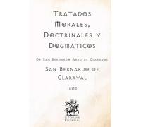 Tratados Morales, Doctrinales y Dogmáticos: De San Bernardo Abad de Claraval (Facsímil de 1803) (Clásicos Católicos de El Templario Editorial)