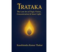 Trataka: The Lost Art of Yogic Vision, Concentration & Inner Light: Complete Guide to Techniques, Psychology, Hypnotic Connection & Sadhana Programs