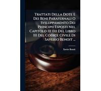 Trattati Della Dote E Dei Beni Parafernali O Sviluppamento Dei Principii Esposti Nel Capitolo III (Ii) Del Libro III Del Codice Civile Di Saverio Benoit ...