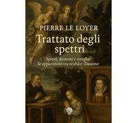 Trattato degli spettri: Spiriti, demoni e streghe: le apparizioni tra realtà e illusione