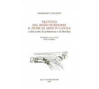 Trattato del modo di ridurre il fiume di Arno in canale e altri scritti di architettura idraulica
