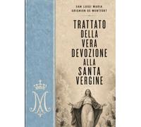 TRATTATO DELLA VERA DEVOZIONE ALLA SANTA VERGINE: DI SAN LUIGI MARIA GRIGNION DE MONTFORT