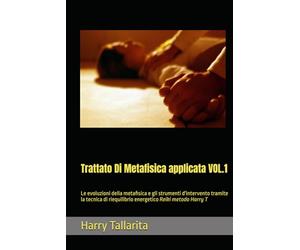 Trattato Di Metafisica applicata VOL.1: Le evoluzioni della metafisica e gli strumenti d'intervento tramite la tecnica di riequilibrio energetico Reiki metodo Harry T
