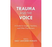 Trauma and the Voice: A Guide for Singers, Teachers, and Other Practitioners