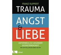 Trauma, Angst und Liebe: Unterwegs zu gesunder Eigenständigkeit. Wie Aufstellungen dabei helfen