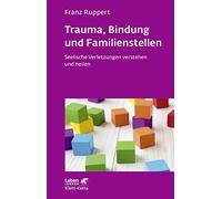 Trauma, Bindung und Familienstellen (Leben lernen, Bd. 177): Seelische Verletzungen verstehen und heilen