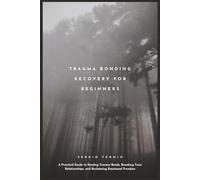 Trauma Bonding Recovery for Beginners: A Practical Guide to Healing Trauma Bonds, Breaking Toxic Relationships, and Reclaiming Emotional Freedom