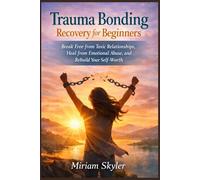 Trauma Bonding Recovery for Beginners: Break Free from Toxic Relationships, Heal from Emotional Abuse, and Rebuild Your Self-Worth