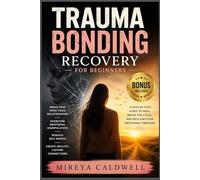 Trauma Bonding Recovery for Beginners: Break Free from Toxic Relationships, Overcome Emotional Manipulation, Rebuild Self Worth, and Create Healthy Lasting Connections