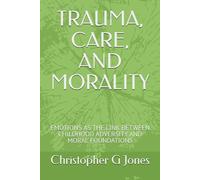 Trauma, Care, and Morality: Emotions as the Link Between Childhood Adversity and Moral Foundations