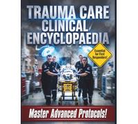 Trauma Care Clinical Encyclopaedia: The Definitive Reference Guide to Emergency Resuscitation, Advanced Life Support, and Acute Injury Management
