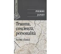 Trauma, coscienza, personalità. Scritti clinici - Janet Pierre