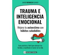 TRAUMA E INTELIGENCIA EMOCIONAL: Mejora tu autoestima con hábitos saludables Guía práctica y fácil para abrazar tus heridas y manifestar el amor en tu vida