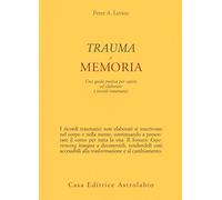Trauma e memoria. Una guida pratica per capire ed elaborare i ricordi traumatici