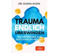TRAUMA ENDLICH ÜBERWINDEN: Heile deine Wunden, öffne dein Herz, finde zurück zu dir. | Ein Wegweiser zur emotionalen Heilung | Mit 20+ Übungen und Bonus für dich