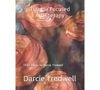 Trauma Focused Art Therapy: TFAT Thesis by Darcie Tredwell