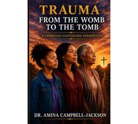 TRAUMA: FROM THE WOMB TO THE TOMB: A CHRISTIAN COUNSELING PERSPECTIVE