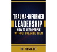 Trauma-Informed Leadership: How To Lead People Without Breaking Them
