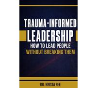 Trauma-Informed Leadership: How To Lead People Without Breaking Them