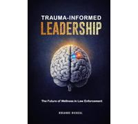 TRAUMA-INFORMED LEADERSHIP: The Future of Wellness in Law Enforcement