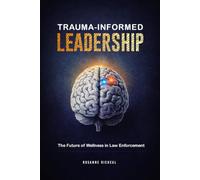 TRAUMA-INFORMED LEADERSHIP: The Future of Wellness in Law Enforcement
