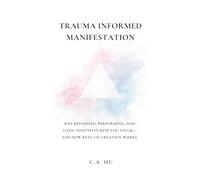 Trauma Informed Manifestation: Why Bypassing, Performing, and Toxic Positivity Keep You Stuck-and How Real Co-Creation Works