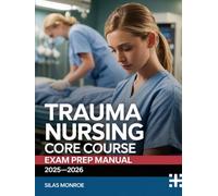 Trauma Nursing Core Course Exam Prep Manual 2025-2026: Comprehensive Study Guide with 1,000+ Practice Questions, Detailed Explanations, and Proven Strategies to Build TNCC Readiness