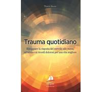 Trauma quotidiano. Rimappare la risposta del cervello allo stress, all'ans...