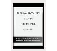 TRAUMA RECOVERY THERAPY FOR BEGINNERS: The Beginner’s Step-by-Step Guide to Healing Trauma, Rebuilding Your Life, and Finding Emotional Freedom
