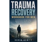 TRAUMA RECOVERY WORKBOOK FOR MEN: Practical Exercises to Manage Triggers, Regulate Emotions, Rebuild Trust, and Develop a Stronger Sense of Safety