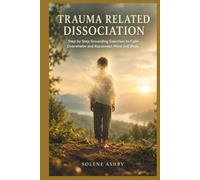 TRAUMA RELATED DISSOCIATION: Step by Step Grounding Exercises to Calm Overwhelm and Reconnect Mind and Body