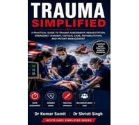 TRAUMA SIMPLIFIED: A PRACTICAL GUIDE TO TRAUMA ASSESSMENT, RESUSCITATION, EMERGENCY SURGERY, CRITICAL CARE, REHABILITATION, AND PATIENT MANAGEMENT