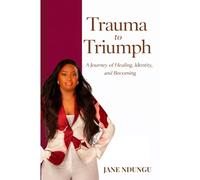 TRAUMA TO TRIUMPH: A Journey of Healing, Identity, and Becoming