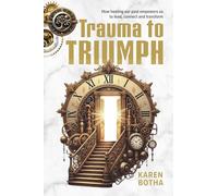 Trauma to Triumph: How Healing Our Past Helps us Lead, Connect And Transform
