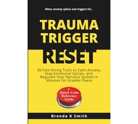 TRAUMA TRIGGER RESET: 30 Fast-Acting Tools to Calm Anxiety, Stop Emotional Spirals, and Regulate Your Nervous System in Minutes for Greater Peace