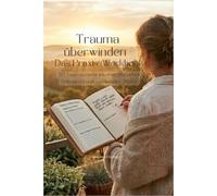 Trauma überwinden - Das Praxis-Workbook: 30 Tage zu mehr innerer Sicherheit, Selbstwert und emotionaler Stärke