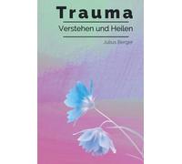 Trauma verstehen und heilen: Ein verständlicher Leitfaden bei Trauma, Triggern und Flashbacks - mit konkreten Strategien für mehr innere Sicherheit