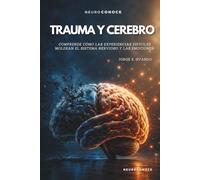 TRAUMA Y CEREBRO: COMPRENDE CÓMO LAS EXPERIENCIAS DIFÍCILES MOLDEAN EL SISTEMA NERVIOSO, LA MEMORIA Y LAS EMOCIONES