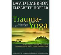 Trauma-Yoga: Heilung durch sorgsame Körperarbeit. Einführung von Bessel van der Kolk: Heilung durch sorgsame Körperarbeit. Therapiebegleitende Übungen ... und alle, die ihren Körper heilen wollen