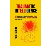 Traumatic Intelligence: Why surviving a chaotic childhood makes you think differently. And how to make it work for you!