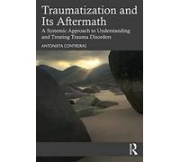 Traumatization and Its Aftermath: A Systemic Approach to Understanding and Treating Trauma Disorders