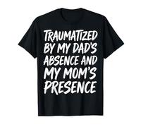 Traumatized By My Dad's Absence And My Mom's Presence Maglietta