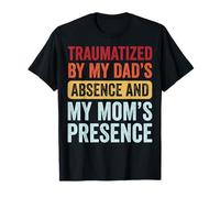 Traumatized By My Dad's Absence And My Mom's Presence Maglietta