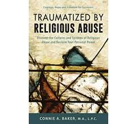 Traumatized by Religious Abuse: Courage, Hope and Freedom for Survivors