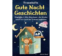Traumhafte Gute-Nacht-Geschichten für Kinder: Magische Abenteuer zum Einschlafen für Kinder ab 1-7: Pädagogisch wertvolle Kurzgeschichten für das Einschlafritual: 4-Minuten-Abenteuer zum Träumen